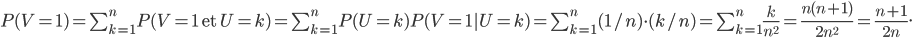 P(V=1)=\sum_{k=1}^n P(V=1\mbox{ et }U=k)=\sum_{k=1}^n P(U=k)P(V=1|U=k)=\sum_{k=1}^n (1/n)\cdot (k/n)=\sum_{k=1}^n \frac{k}{n^2}=\frac{n(n+1)}{2n^2}=\frac{n+1}{2n}.