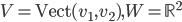 V=\operatorname{Vect}(v_1,v_2), W=\mathbb{R}^2