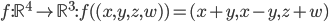 f:\mathbb{R}^4\to\mathbb{R}^3 : f((x,y,z,w))=(x+y,x-y,z+w)