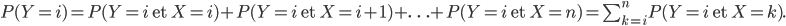 P(Y=i)=P(Y=i\mbox{ et }X=i)+P(Y=i\mbox{ et }X=i+1)+\ldots+P(Y=i\mbox{ et }X=n)=\sum_{k=i}^nP(Y=i\mbox{ et }X=k).
