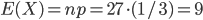 E(X)=np=27\cdot (1/3)=9