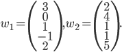 w_1=\begin{pmatrix}3\\0\\1\\-1\\2\end{pmatrix},w_2=\begin{pmatrix}2\\4\\1\\1\\5\end{pmatrix}.