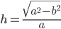 h=\frac{\sqrt{a^2-b^2}}{a}